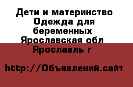 Дети и материнство Одежда для беременных. Ярославская обл.,Ярославль г.